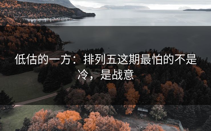低估的一方：排列五这期最怕的不是冷，是战意