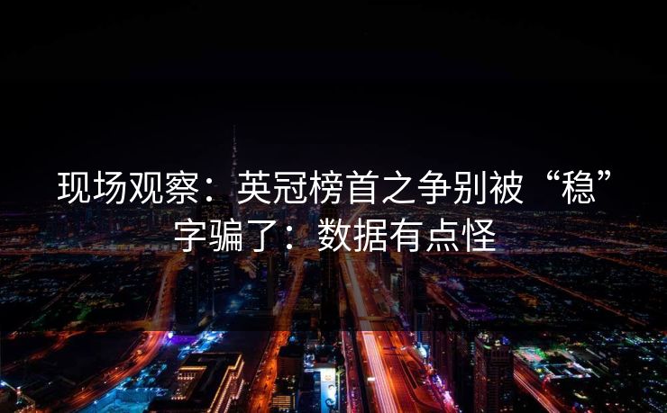 现场观察：英冠榜首之争别被“稳”字骗了：数据有点怪