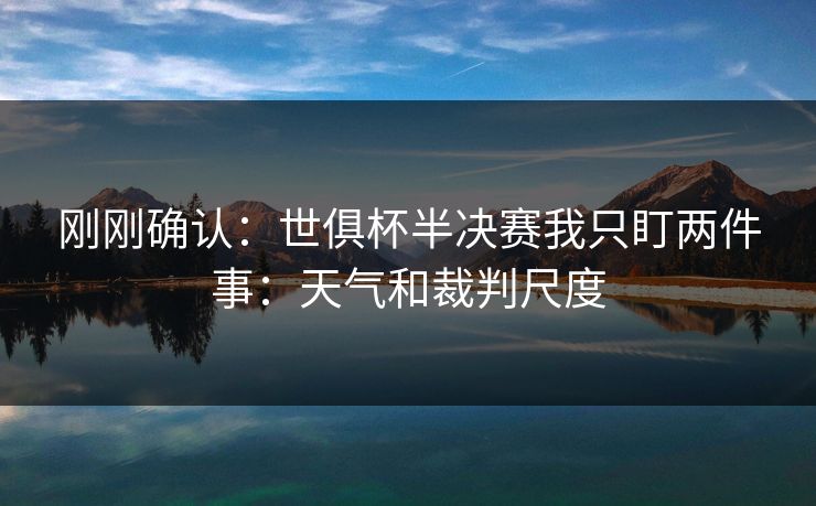 刚刚确认：世俱杯半决赛我只盯两件事：天气和裁判尺度