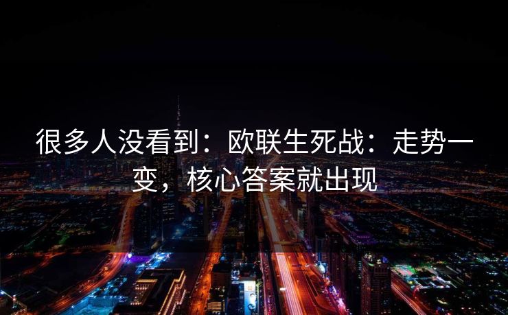 很多人没看到：欧联生死战：走势一变，核心答案就出现