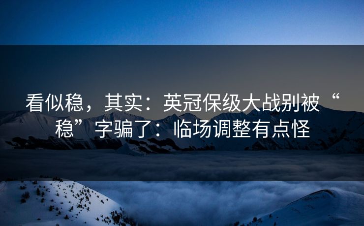看似稳，其实：英冠保级大战别被“稳”字骗了：临场调整有点怪