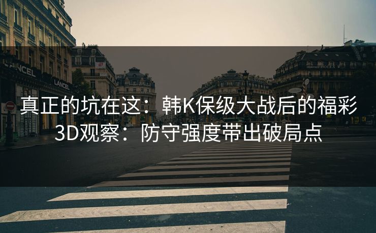 真正的坑在这：韩K保级大战后的福彩3D观察：防守强度带出破局点