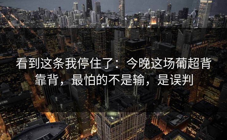 看到这条我停住了：今晚这场葡超背靠背，最怕的不是输，是误判