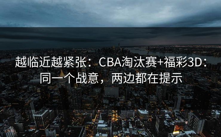 越临近越紧张：CBA淘汰赛+福彩3D：同一个战意，两边都在提示