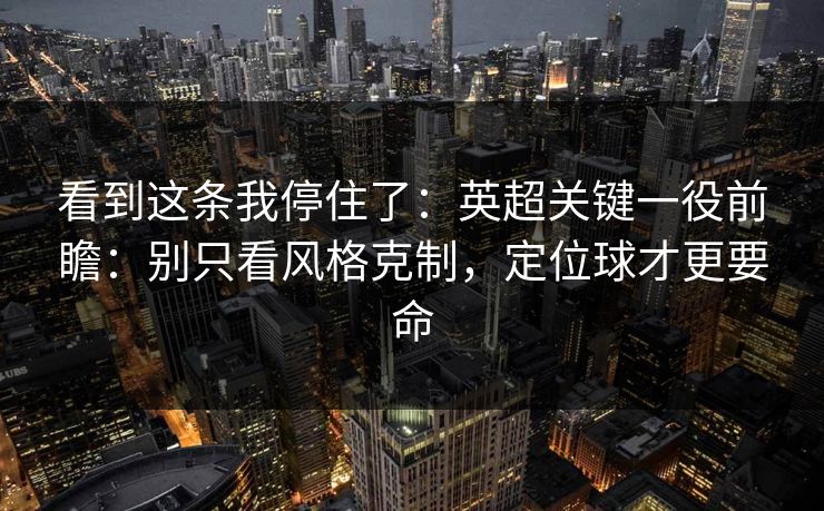 看到这条我停住了：英超关键一役前瞻：别只看风格克制，定位球才更要命