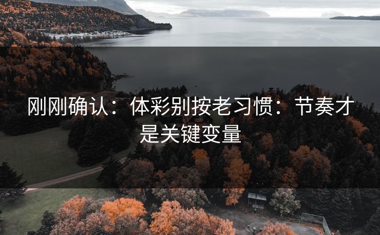 刚刚确认：体彩别按老习惯：节奏才是关键变量