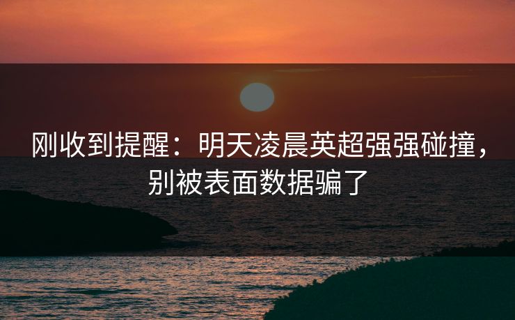 刚收到提醒：明天凌晨英超强强碰撞，别被表面数据骗了