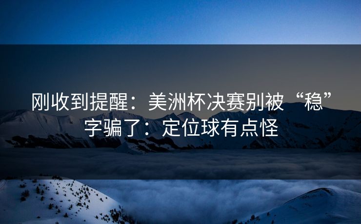 刚收到提醒:美洲杯决赛别被“稳”字骗了:定位球有点怪 刚收到提醒:美洲杯决赛别被“稳”字骗了:定位球有点怪