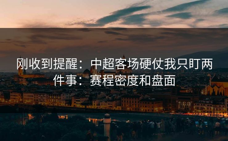 刚收到提醒：中超客场硬仗我只盯两件事：赛程密度和盘面