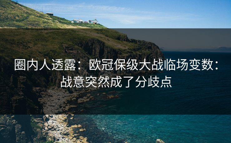 圈内人透露：欧冠保级大战临场变数：战意突然成了分歧点