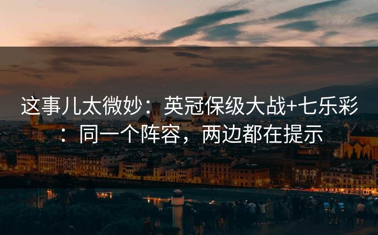 这事儿太微妙：英冠保级大战+七乐彩：同一个阵容，两边都在提示