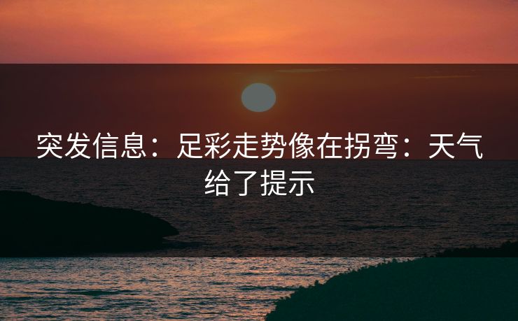突发信息：足彩走势像在拐弯：天气给了提示