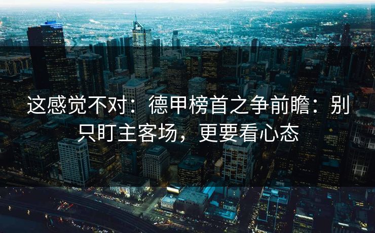 这感觉不对:德甲榜首之争前瞻:别只盯主客场,更要看心态 这感觉不对:德甲榜首之争前瞻:别只盯主客场,更要看心态