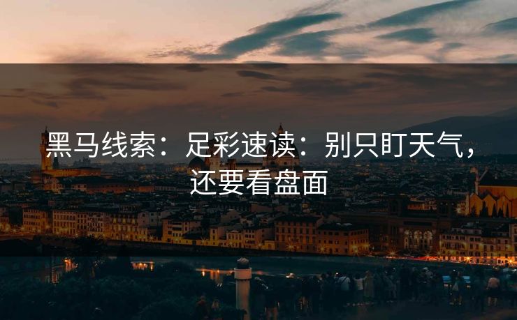 黑马线索:足彩速读:别只盯天气,还要看盘面 黑马线索:足彩速读:别只盯天气,还要看盘面