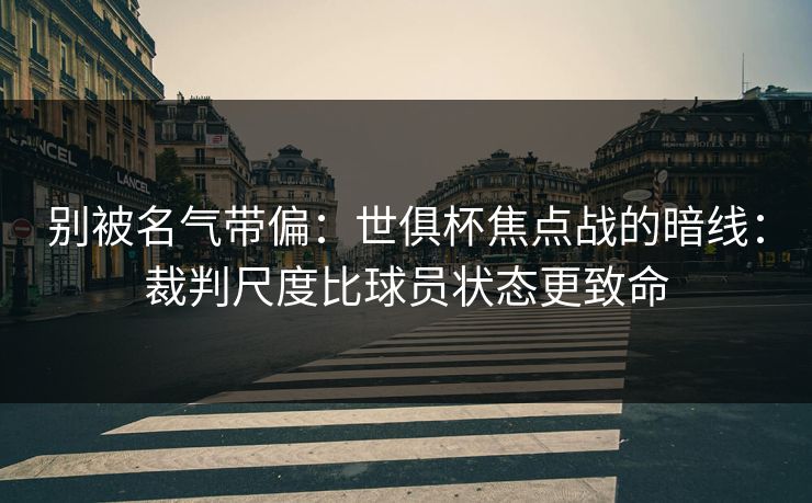 别被名气带偏:世俱杯焦点战的暗线:裁判尺度比球员状态更致命 别被名气带偏:世俱杯焦点战的暗线:裁判尺度比球员状态更致命
