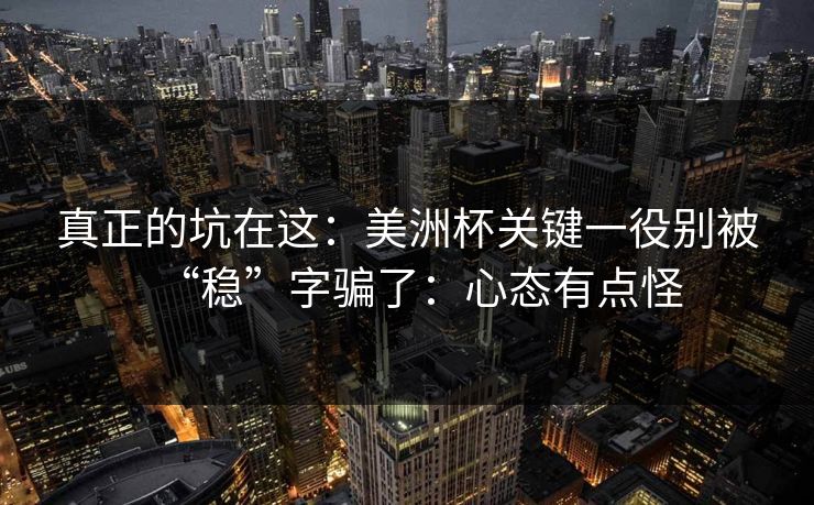 真正的坑在这:美洲杯关键一役别被“稳”字骗了:心态有点怪 真正的坑在这:美洲杯关键一役别被“稳”字骗了:心态有点怪