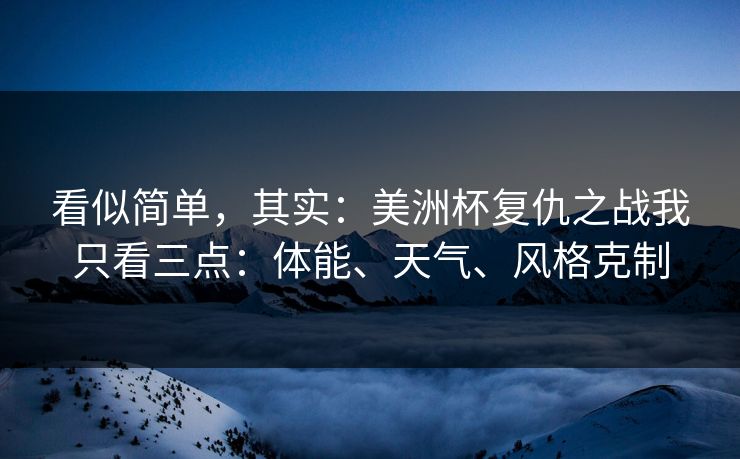 看似简单，其实：美洲杯复仇之战我只看三点：体能、天气、风格克制