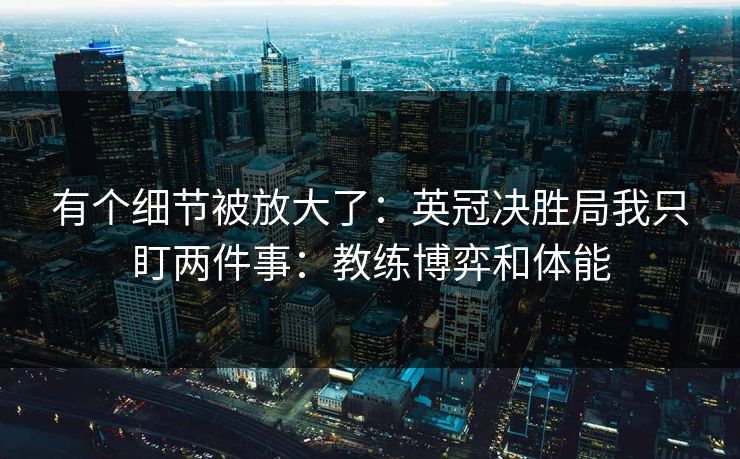 有个细节被放大了：英冠决胜局我只盯两件事：教练博弈和体能