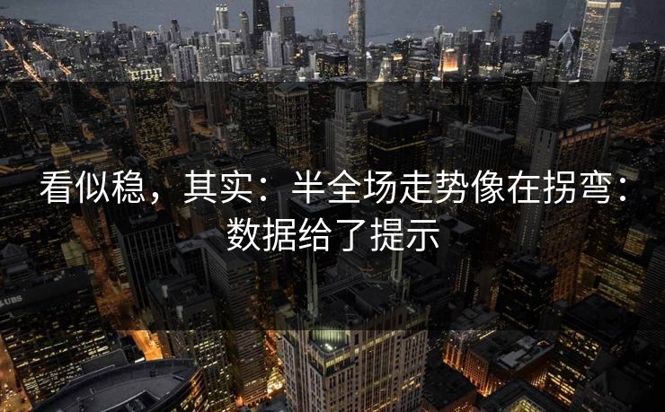 看似稳，其实：半全场走势像在拐弯：数据给了提示