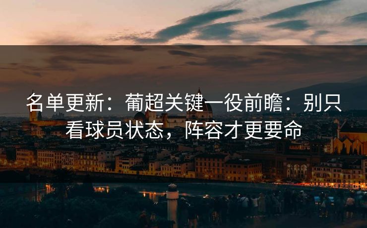 名单更新：葡超关键一役前瞻：别只看球员状态，阵容才更要命