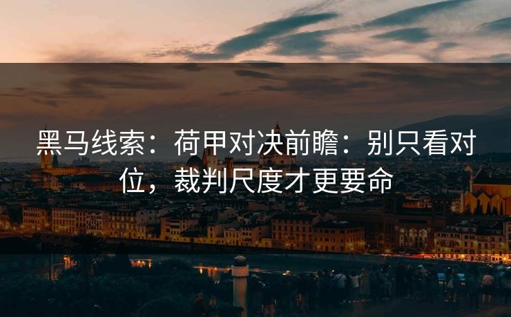 黑马线索：荷甲对决前瞻：别只看对位，裁判尺度才更要命